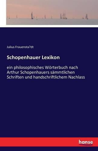 Schopenhauer Lexikon: ein philosophisches Woerterbuch nach Arthur Schopenhauers sammtlichen Schriften und handschriftlichem Nachlass