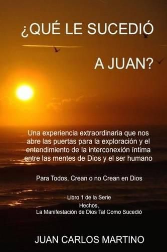 Cover image for Que le Sucedio a Juan?: Una experiencia extraordinaria que nos abre las puertas para la exploracion y el entendimiento de la interconexion intima entre las mentes de Dios y el ser humano. Para todos, crean o no crean en Dios.