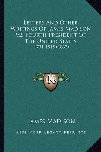 Cover image for Letters and Other Writings of James Madison V2, Fourth President of the United States: 1794-1815 (1867)