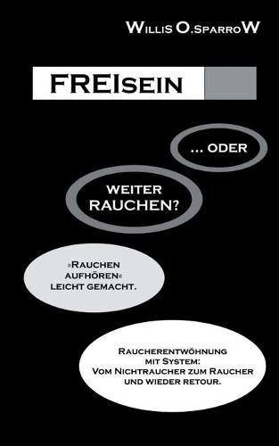 Cover image for FREIsein ... oder weiterRAUCHEN?: Rauchen aufhoeren - leicht gemacht. Raucherentwoehnung mit System: Vom Nichtraucher zum Raucher und wieder retour.