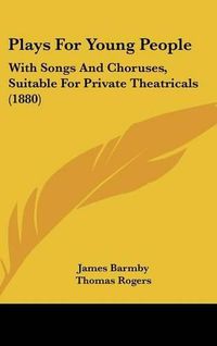 Cover image for Plays for Young People: With Songs and Choruses, Suitable for Private Theatricals (1880)