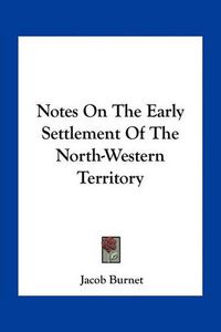 Cover image for Notes on the Early Settlement of the North-Western Territory