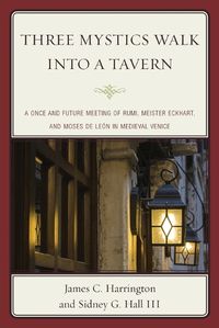 Cover image for Three Mystics Walk into a Tavern: A Once and Future Meeting of Rumi, Meister Eckhart, and Moses de Leon in Medieval Venice