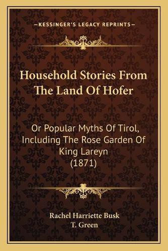 Cover image for Household Stories from the Land of Hofer: Or Popular Myths of Tirol, Including the Rose Garden of King Lareyn (1871)