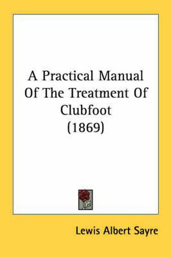 Cover image for A Practical Manual of the Treatment of Clubfoot (1869)