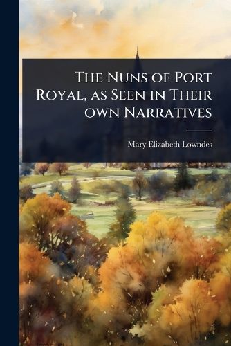 Cover image for The Nuns of Port Royal, as Seen in Their own Narratives
