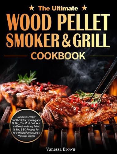 Cover image for The Ultimate Wood Pellet Grill and Smoker Cookbook: Complete Smoker Cookbook for Smoking and Grilling, The Most Delicious and Mouthwatering Pellet Grilling BBQ Recipes For Your Whole Family