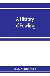 Cover image for A history of fowling, being an account of the many curious devices by which wild birds are or have been captured in different parts of the world