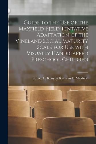 Cover image for Guide to the Use of the Maxfield-Fjeld Tentative Adaptation of the Vineland Social Maturity Scale for Use With Visually Handicapped Preschool Children