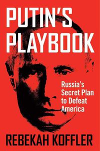 Cover image for Putin's Playbook: Russia's Secret Plan to Defeat America