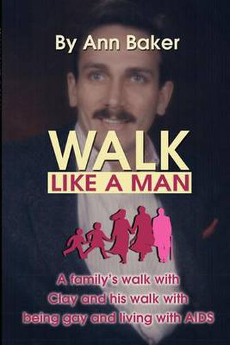 Cover image for Walk Like a Man: A Family's Walk with Clay and His Walk with Being Gay and Living with AIDS