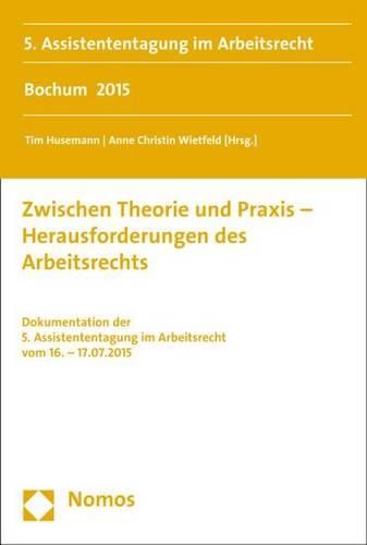 Cover image for Zwischen Theorie Und Praxis - Herausforderungen Des Arbeitsrechts: Dokumentation Der 5. Assistententagung Im Arbeitsrecht Vom 16. - 17.07.2015