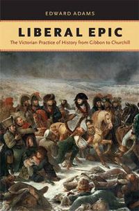 Cover image for Liberal Epic: The Victorian Practice of History from Gibbon to Churchill