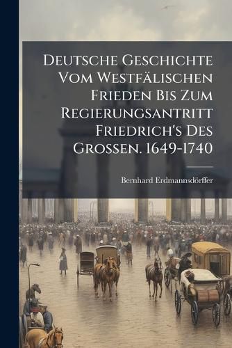 Cover image for Deutsche Geschichte Vom Westflischen Frieden Bis Zum Regierungsantritt Friedrich's Des Grossen. 1649-1740
