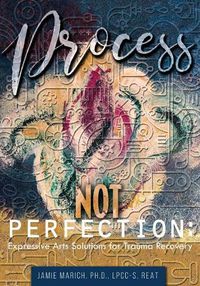 Cover image for Process Not Perfection: Expressive Arts Solutions for Trauma Recovery