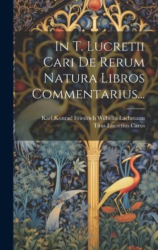Cover image for In T. Lucretii Cari De Rerum Natura Libros Commentarius...