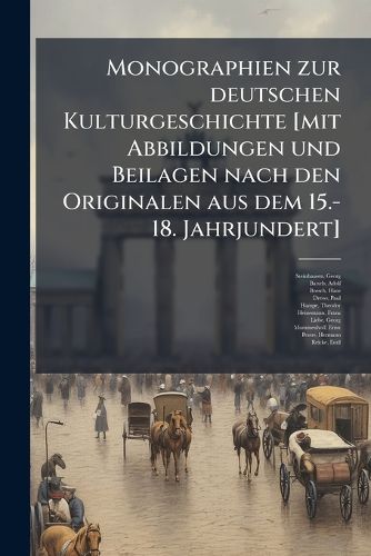 Cover image for Monographien Zur Deutschen Kulturgeschichte [Mit Abbildungen Und Beilagen Nach Den Originalen Aus Dem 15.-18. Jahrjundert]