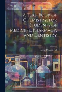 Cover image for A Text-book of Chemistry, for Students of Medicine, Pharmacy, and Dentistry