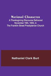 Cover image for National Character; A Thanksgiving Discourse Delivered November 15th, 1855, in the Franklin Street Presbyterian Church