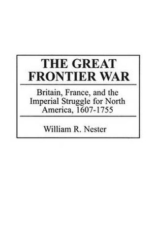 The Great Frontier War: Britain, France, and the Imperial Struggle for North America, 1607-1755