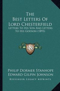 Cover image for The Best Letters of Lord Chesterfield: Letters to His Son and Letters to His Godson (1893)