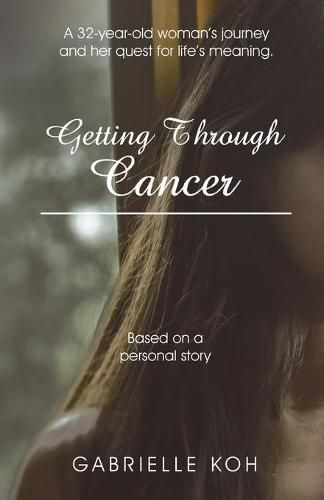 Cover image for Getting Through Cancer: A 32-Year-Old Woman's Journey and Her Quest for Life's Meaning. Based on a Personal Story