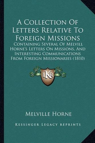 Cover image for A Collection of Letters Relative to Foreign Missions: Containing Several of Melvill Horne's Letters on Missions, and Interesting Communications from Foreign Missionaries (1810)