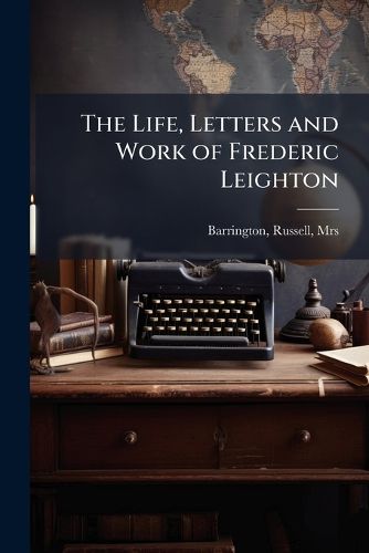 Cover image for The Life, Letters and Work of Frederic Leighton