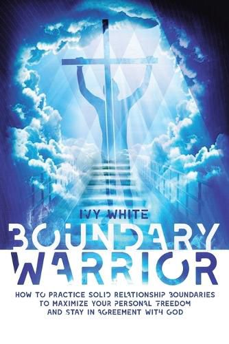 Cover image for Boundary Warrior: How to Practice Solid Relationship Boundaries to Maximize Your Personal Freedom and Stay in Agreement with God