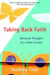 Cover image for Taking Back Faith: Heretical Thoughts for a New Century