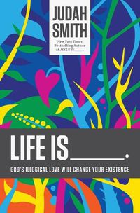 Cover image for Life Is _____.: God's Illogical Love Will Change Your Existence