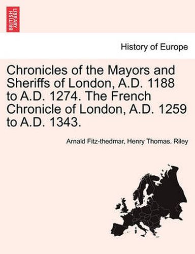 Cover image for Chronicles of the Mayors and Sheriffs of London, A.D. 1188 to A.D. 1274. the French Chronicle of London, A.D. 1259 to A.D. 1343.