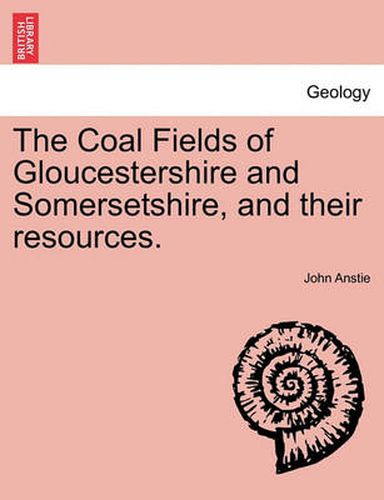 Cover image for The Coal Fields of Gloucestershire and Somersetshire, and Their Resources.