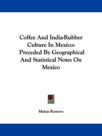 Cover image for Coffee and India-Rubber Culture in Mexico: Preceded by Geographical and Statistical Notes on Mexico