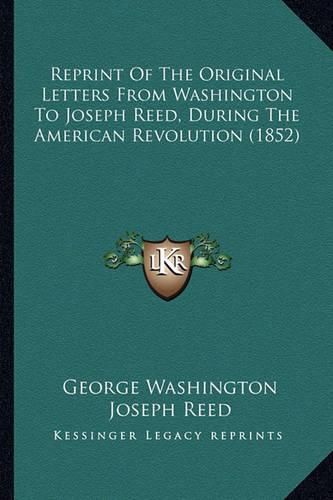 Reprint of the Original Letters from Washington to Joseph Reed, During the American Revolution (1852)