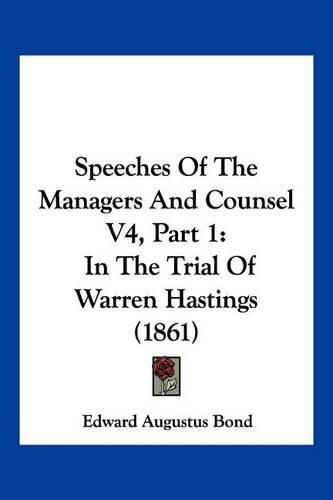 Speeches of the Managers and Counsel V4, Part 1: In the Trial of Warren Hastings (1861)