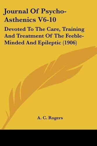 Cover image for Journal of Psycho-Asthenics V6-10: Devoted to the Care, Training and Treatment of the Feeble-Minded and Epileptic (1906)
