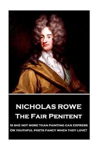 Cover image for Nicholas Rowe - The Fair Penitent: Is she not more than painting can express, Or youthful poets fancy when they love?