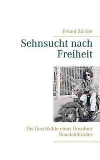 Cover image for Sehnsucht nach Freiheit: Die Geschichte eines Dresdner Neustadtkindes