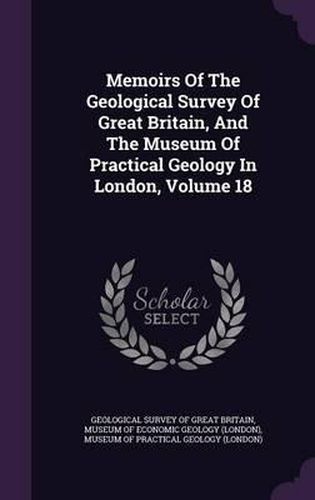 Cover image for Memoirs of the Geological Survey of Great Britain, and the Museum of Practical Geology in London, Volume 18