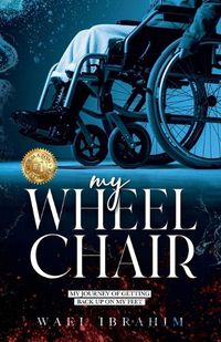 Cover image for my WHEEL CHAIR: My Journey of Getting Back Up on my Feet