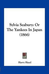 Cover image for Sylvia Seabury: Or the Yankees in Japan (1866)