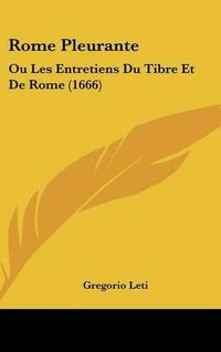 Cover image for Rome Pleurante: Ou Les Entretiens Du Tibre Et de Rome (1666)