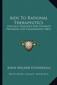 Cover image for AIDS to Rational Therapeutics: Specially Designed for Students Preparing for Examination (1881)