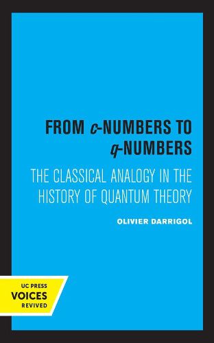 Cover image for From c-Numbers to q-Numbers: The Classical Analogy in the History of Quantum Theory