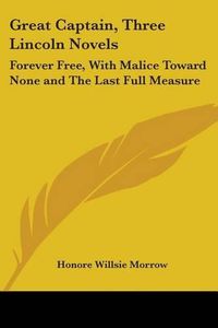 Cover image for Great Captain, Three Lincoln Novels: Forever Free, With Malice Toward None and The Last Full Measure