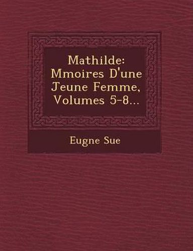 Mathilde: M Moires D'Une Jeune Femme, Volumes 5-8...