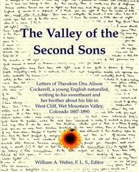 Cover image for The Valley of the Second Sons: Letters of Theodore Dru Alison Cockerell, a Young English Naturalist, Writing to His Sweetheart and Her Brother About His Life in West Cliff, Wet Mountain Valley, Colorado 1887-1890