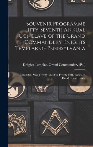 Cover image for Souvenir Programme Fifty-seventh Annual Conclave of the Grand Commandery Knights Templar of Pennsylvania: Lancaster, May Twenty-third to Twenty-fifth, Nineteen Hundred and Ten.--