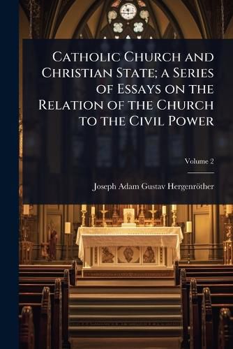 Cover image for Catholic Church and Christian State; a Series of Essays on the Relation of the Church to the Civil Power